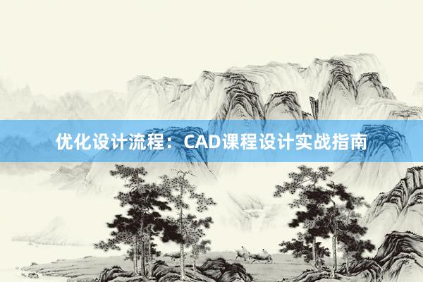 优化设计流程：CAD课程设计实战指南