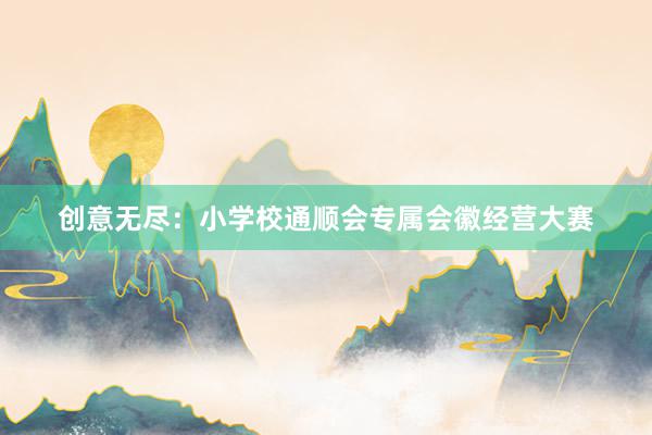 创意无尽：小学校通顺会专属会徽经营大赛