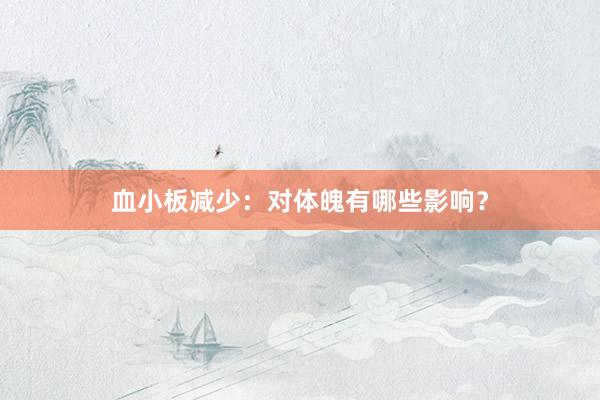 血小板减少：对体魄有哪些影响？