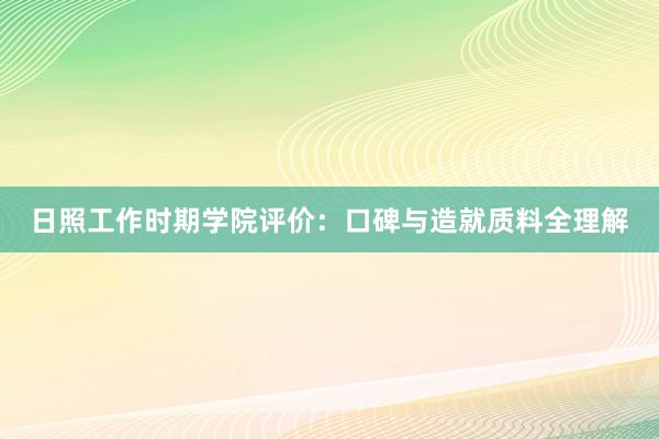 日照工作时期学院评价：口碑与造就质料全理解